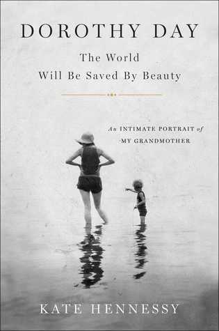 Dorothy Day; The World Will Be Saved By Beauty: An Intimate Portrait of Dorothy Day