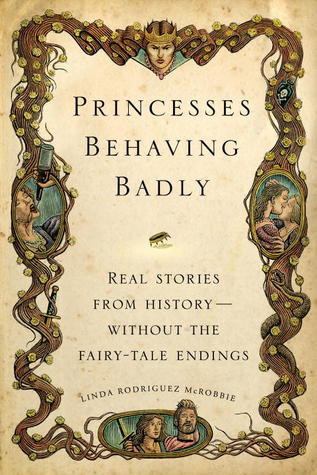 Princesses Behaving Badly: Real Stories from History—Without the Fairy-Tale Endings
