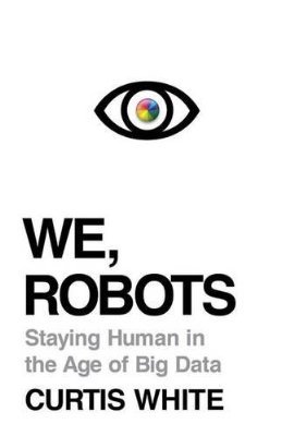 We, Robots: Staying Human in the Age of Big Data