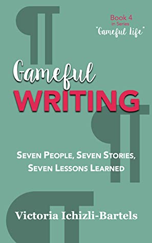Gameful Writing: Seven People, Seven Stories, Seven Lessons Learned (Gameful Life)