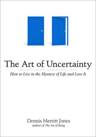 The Art of Uncertainty: How to Live in the Mystery of Life and Love It