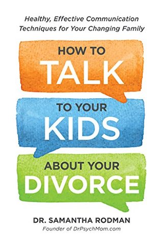 How to Talk to Your Kids about Your Divorce: Healthy, Effective Communication Techniques for Your Changing Family