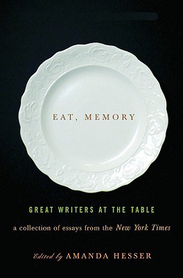 Eat, Memory: Great Writers at the Table: A Collection of Essays from the New York Times