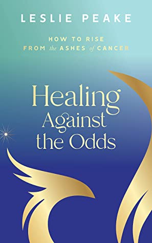 Healing Against The Odds: How To Rise From The Ashes Of Cancer