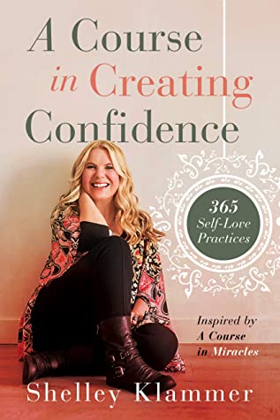 A Course in Creating Confidence: 365 Self-Love Practices Inspired by A Course in Miracles