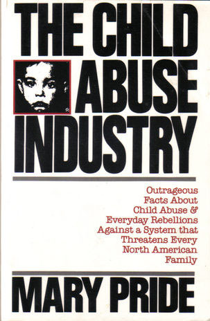 The Child Abuse Industry: Outrageous Facts and Everyday Rebellions Against a System That Threatens Every North American Family