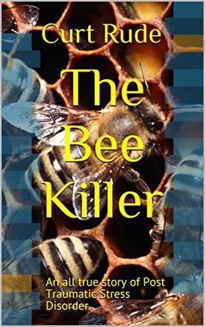 The Bee Killer: An all true story of Post Traumatic Stress Disorder.