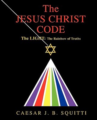 The Jesus Christ Code: The Light: the Rainbow of Truths