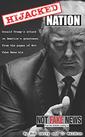 Hijacked Nation: Donald Trump's attack on America's Greatness. From the pages of Not Fake News.biz