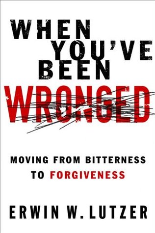 When You've Been Wronged: Moving From Bitterness to Forgiveness