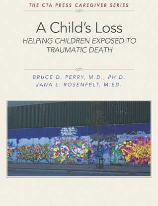 A Child's Loss: Helping Children Exposed to Traumatic Death (The ChildTrauma Academy Press Caregiver Series Book 1)