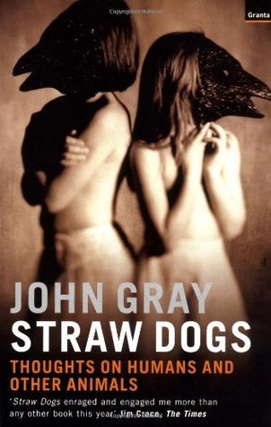 Straw Dogs: Thoughts on Humans and Other Animals