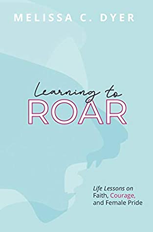 Learning to Roar: Life Lessons on Faith, Courage, and Female Pride