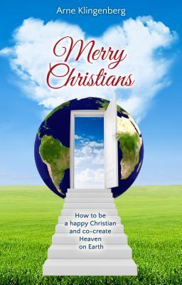 Merry Christians: How to Be a Happy Christian and Co-Create Heaven on Earth