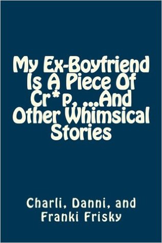 My Ex-Boyfriend Is A Piece of Cr*p ...And Other Whimsical Stories