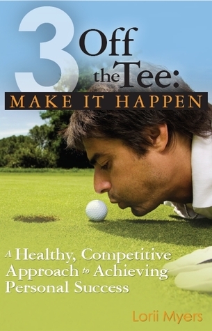 Make It Happen, A Healthy, Competitive Approach to Achieving Personal Success (3 Off the Tee, #2)