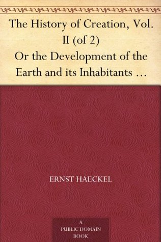 The History of Creation, Vol. II (of 2) Or the Development of the Earth and its Inhabitants by the Action of Natural Causes
