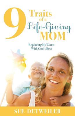 9 Traits of a Life-Giving Mom: Replacing My Worst with God's Best