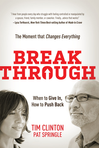 Break Through: When to Give In, How to Push Back: The Moment that Changes Everything