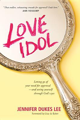 Love Idol: Letting Go of Your Need for Approval - and Seeing Yourself Through God's Eyes