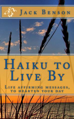 Haiku to Live By: Life Affirming Messages, to Hearten Your Day