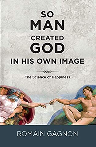 SO MAN CREATED GOD IN HIS OWN IMAGE: The Science of Happiness