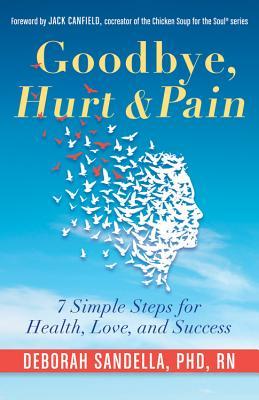 Goodbye, Hurt  Pain: 7 Simple Steps for Health, Love, and Success