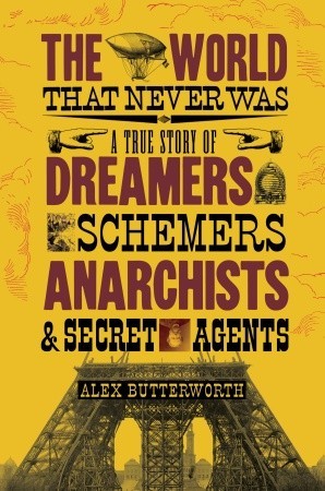 The World That Never Was: A True Story of Dreamers, Schemers, Anarchists, and Secret Agents