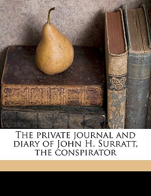 The Private Journal and Diary of John H. Surratt, the Conspirator