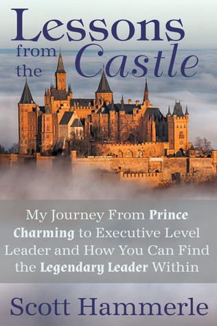 Lessons from the Castle: My Journey From Prince Charming to Executive Level Leader and How You Can Find The Legendary Leader Within