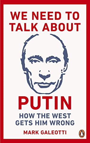 We Need to Talk About Putin: Why the West Gets Him Wrong, and How to Get Him Right