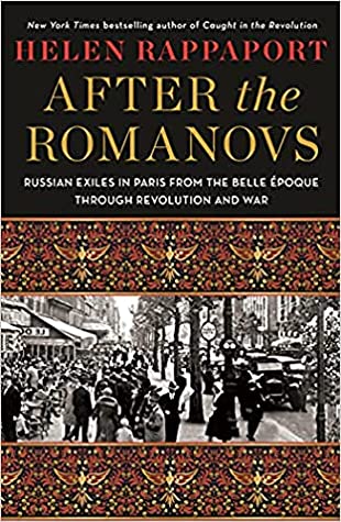 After the Romanovs: Russian Exiles in Paris from the Belle Époque Through Revolution and War