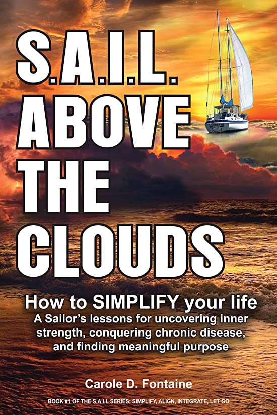 SAIL Above the Clouds - How to SIMPLIFY Your Life: A Sailor's Lessons for Uncovering Inner Strength, Conquering Chronic Disease, and Finding Meaningful Purpose