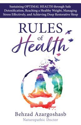 Rules of Health: Sustaining Optimal Health Through Safe Detoxification, Reaching a Healthy Weight, Managing Stress Effectively, and Achieving Deep Restorative Sleep