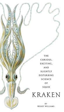 Kraken: The Curious, Exciting, and Slightly Disturbing Science of Squid