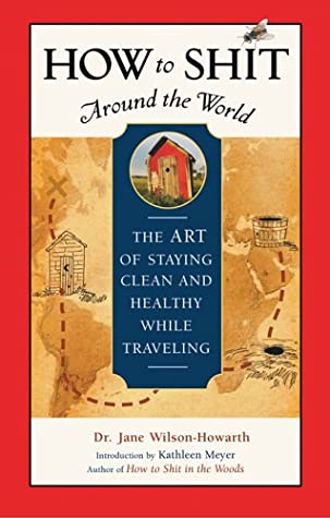 How to Shit Around the World: The Art of Staying Clean and Healthy While Traveling