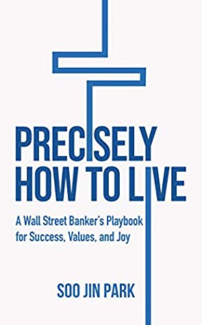 Precisely How to Live: A Wall Street Banker's Playbook for Success, Values, and Joy