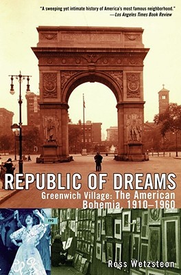 Republic of Dreams: Greenwich Village: The American Bohemia 1910-1960