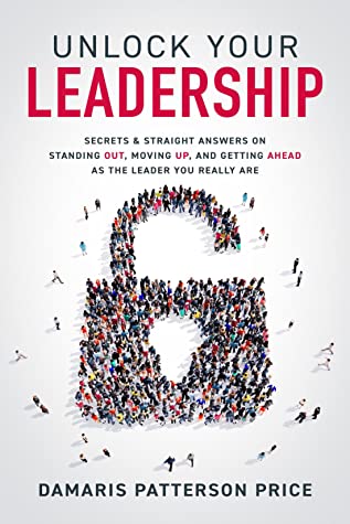 Unlock Your Leadership: Secrets  Straight Answers on Standing Out, Moving Up, and Getting Ahead as the Leader You Really Are