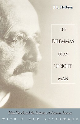 The Dilemmas of an Upright Man: Max Planck and the Fortunes of German Science, with a New Afterword