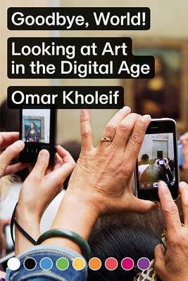 Omar Kholeif: Goodbye, World! Looking at Art in the Digital Age
