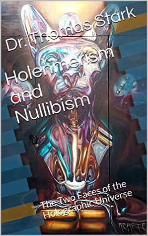 Holenmerism and Nullibism: The Two Faces of the Holographic Universe (The Truth Series Book 9)