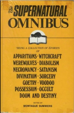 The Supernatural Omnibus: Being a Collection of Stories of Apparitions, Witchcraft, Werewolves, Diabolism, Necromancy, Satanism, Divination, Sorcery, Goetry, Voodoo, Possession, Occult, Doom and Destiny