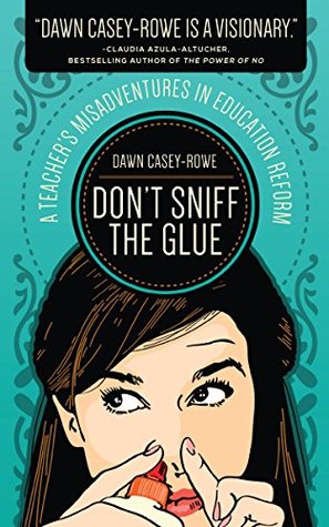 Don't Sniff the Glue: A Teacher's Misadventures in Education Reform