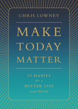 Make Today Matter: 10 Habits for a Better Life (and World)