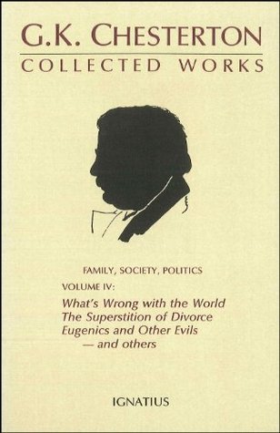 The Collected Works of G.K. Chesterton Volume 04: What's Wrong with the World; The Superstition or Divorce; Eugenics and Other Evils; Divorce vs. Democracy; Social Reform vs. Birth Control