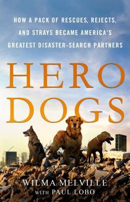 Hero Dogs: How a Pack of Rescues, Rejects, and Strays Became America's Greatest Disaster-Search Partners