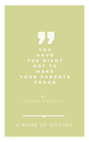 You Have The Right Not To Make Your Parents Proud. A Book Of Quotes