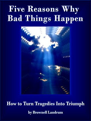 Five Reasons Why Bad Things Happen: How to Turn Tragedies Into Triumph