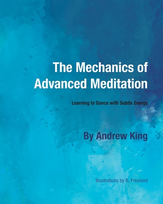 The Mechanics of Advanced Meditation: Learning to Dance with Subtle Energy